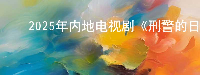 ﻿陈晓健发布﻿2025年内地电视剧《刑警的日子》第25集[国语字幕]迅雷下载_电影天堂